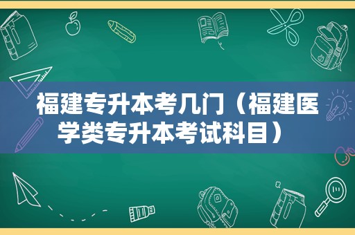 福建专升本考几门（福建医学类专升本考试科目） 