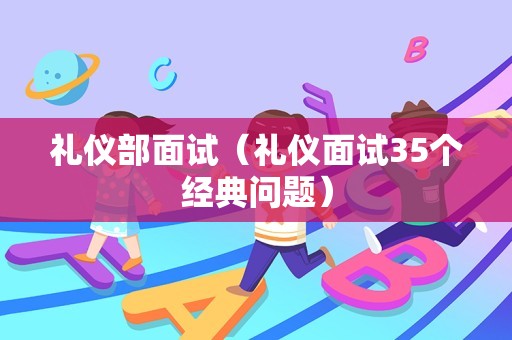 礼仪部面试（礼仪面试35个经典问题）