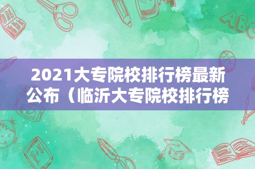 2021大专院校排行榜最新公布（临沂大专院校排行榜）