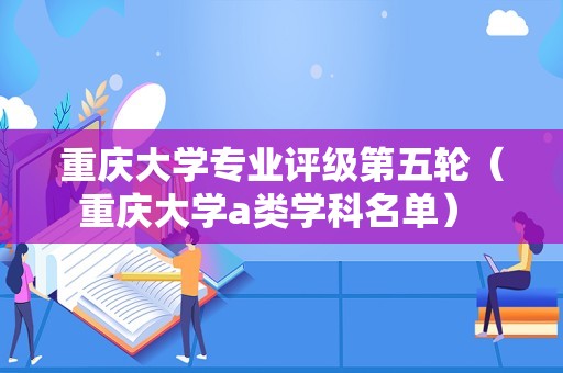 重庆大学专业评级第五轮（重庆大学a类学科名单） 