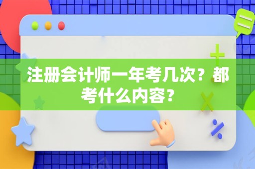 注册会计师一年考几次？都考什么内容？