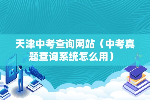 天津中考查询网站（中考真题查询系统怎么用） 