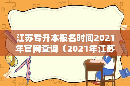 江苏专升本报名时间2021年官网查询（2021年江苏专升本报名） 