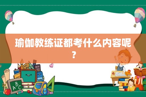 瑜伽教练证都考什么内容呢？