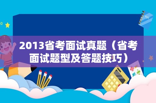 2013省考面试真题（省考面试题型及答题技巧）