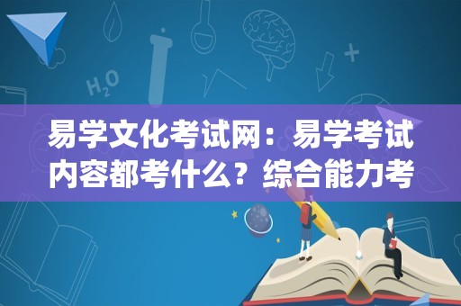 易学文化考试网：易学考试内容都考什么？综合能力考查_周易