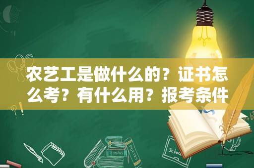 农艺工是做什么的？证书怎么考？有什么用？报考条件和考试内容解析