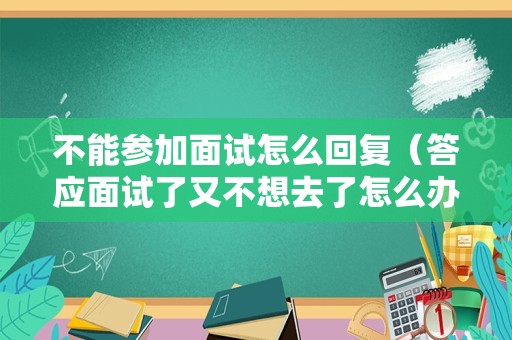 不能参加面试怎么回复（答应面试了又不想去了怎么办）