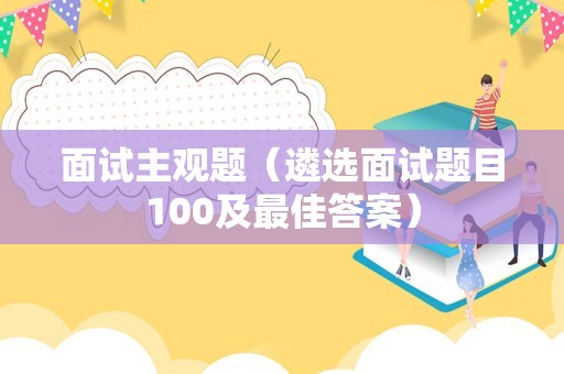 面试主观题（遴选面试题目100及最佳答案）