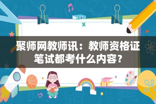 聚师网教师讯：教师资格证笔试都考什么内容？