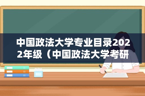 中国政法大学专业目录2022年级（中国政法大学考研专业目录）