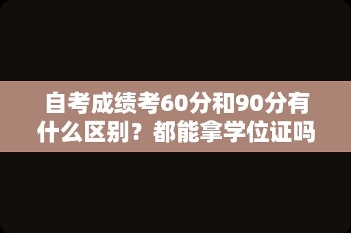 自考成绩考60分和90分有什么区别？都能拿学位证吗？