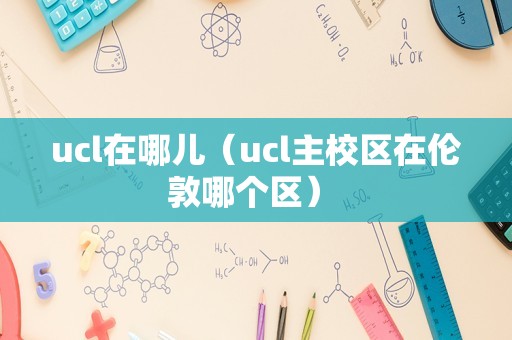 ucl在哪儿（ucl主校区在伦敦哪个区） 