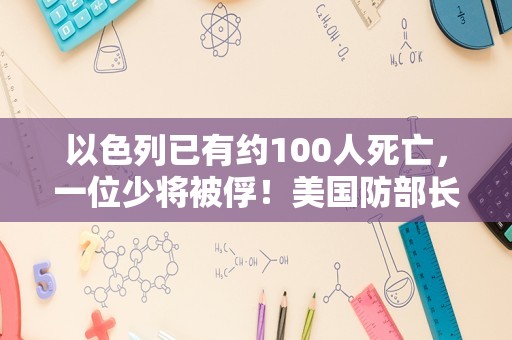 以色列已有约100人死亡，一位少将被俘！美国防部长：确保以色列“拥有自卫所需的一切”