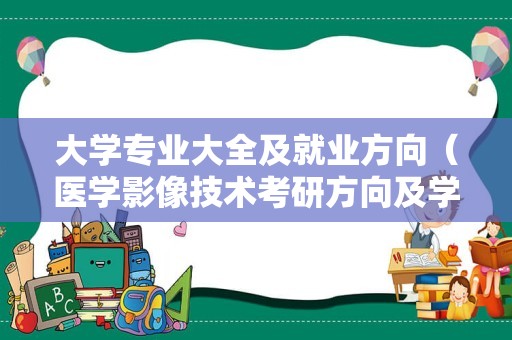 大学专业大全及就业方向（医学影像技术考研方向及学校） 