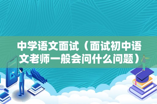 中学语文面试（面试初中语文老师一般会问什么问题）