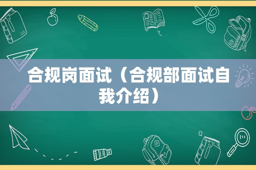 合规岗面试（合规部面试自我介绍）