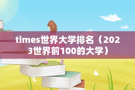 times世界大学排名（2023世界前100的大学）