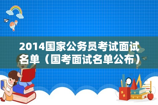 2014国家公务员考试面试名单（国考面试名单公布）