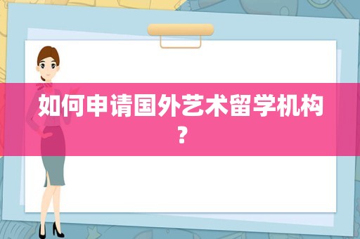 如何申请国外艺术留学机构？