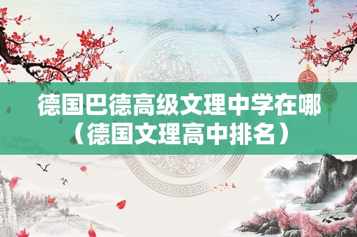 德国巴德高级文理中学在哪（德国文理高中排名） 