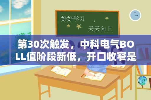 第30次触发，中科电气BOLL值阶段新低，开口收窄是介入良机吗？