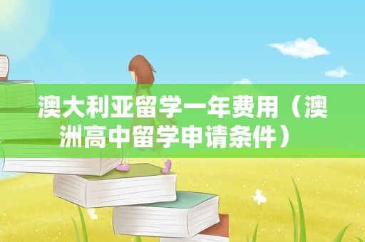 澳大利亚留学一年费用（澳洲高中留学申请条件） 