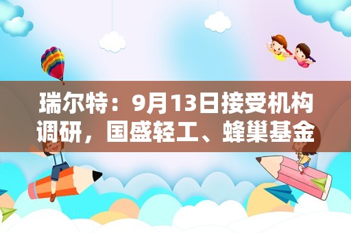 瑞尔特：9月13日接受机构调研，国盛轻工、蜂巢基金等多家机构参与