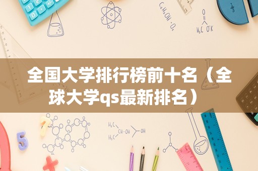 全国大学排行榜前十名（全球大学qs最新排名） 